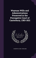 Wayman Wills and Administrations Preserved in the Prerogative Court of Canterbury, 1383-1821