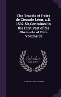 Travels of Pedro de Cieza de Leon, A.D. 1532-50, Contained in the First Part of His Chronicle of Peru Volume 33