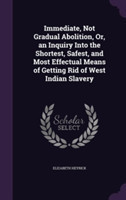 Immediate, Not Gradual Abolition, Or, an Inquiry Into the Shortest, Safest, and Most Effectual Means of Getting Rid of West Indian Slavery