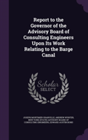 Report to the Governor of the Advisory Board of Consulting Engineers Upon Its Work Relating to the Barge Canal