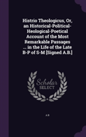 Histrio Theologicus, Or, an Historical-Political- Heological-Poetical Account of the Most Remarkable Passages ... in the Life of the Late B-P of S-M [Signed A.B.]