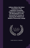 Address Before the Select Committee of the Legislative Assembly, Appointed to Inquire Into the Management of the University of Toronto, in Opening the Defence on Behalf of University College