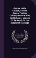 Justice in the Church, Second Series. Further Correspondence with the Bishop of London [J. Jackson] on the Subject of Marriage