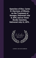 Speeches of Hon. Carter H. Harrison, of Illinois, on the Treatment of Savages, Delivered July 8, 1876, and on Texas Border Question, Delivered July 12, 1876 ..