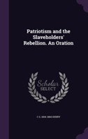 Patriotism and the Slaveholders' Rebellion. an Oration