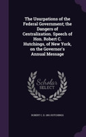 Usurpations of the Federal Government; The Dangers of Centralization. Speech of Hon. Robert C. Hutchings, of New York, on the Governor's Annual Message