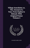 Village Anecdotes; Or, the Journal of a Year, from Sophia to Edward. with Original Poems Volume 2