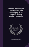 New Republic; Or, Culture, Faith, and Philosophy in an English Country House .. Volume 2