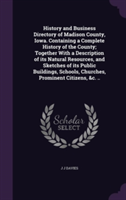 History and Business Directory of Madison County, Iowa. Containing a Complete History of the County; Together with a Description of Its Natural Resources, and Sketches of Its Public Buildings, Schools, Churches, Prominent Citizens, &C. ..