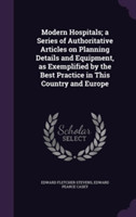 Modern Hospitals; A Series of Authoritative Articles on Planning Details and Equipment, as Exemplified by the Best Practice in This Country and Europe