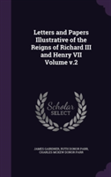 Letters and Papers Illustrative of the Reigns of Richard III and Henry VII Volume V.2