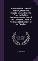 History of the Town of Bedford, Middlesex County, Massachusetts, from Its Earliest Settlement to the Year of Our Lord 1891 ... with a Genealogical Register of Old Families