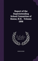 Report of the Superintending School Committee of Keene, N.H. . Volume 1898