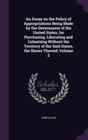 Essay on the Policy of Appropriations Being Made by the Government of the United States, for Purchasing, Liberating and Colonizing Without the Territory of the Said States, the Slaves Thereof; Volume 2
