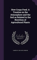 How Crops Feed. a Treatise on the Atmosphere and the Soil as Related to the Nutrition of Agricultural Plants