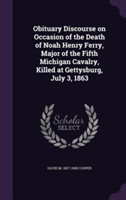 Obituary Discourse on Occasion of the Death of Noah Henry Ferry, Major of the Fifth Michigan Cavalry, Killed at Gettysburg, July 3, 1863