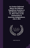 Oration Delivered Before the Different Republican Societies at the Theatre, Anthony-St., New York, on the Anniversary of American Independence, July 4, 1814