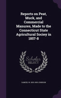 Reports on Peat, Muck, and Commercial Manures, Made to the Connecticut State Agricultural Sociey in 1857-8