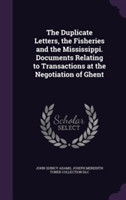 Duplicate Letters, the Fisheries and the Mississippi. Documents Relating to Transactions at the Negotiation of Ghent