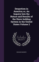 Despotism in America; Or, an Inquiry Into the Nature and Results of the Slave-Holding System in the United States Volume 2