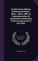 Historical Address Delivered at Palmer, Mass., July 5, 1852, in Commemoration of Centennial Anniversary of the Incorporation of the Town