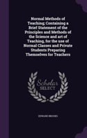 Normal Methods of Teaching; Containing a Brief Statement of the Principles and Methods of the Science and Art of Teaching, for the Use of Normal Classes and Private Students Preparing Themselves for Teachers