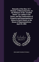 Remarks of the Hon. B. F. Thomas, of Massachusetts, on the Relation of the Seceded States (So-Called) to the Union, and the Confiscation of Property and Emancipation of Slaves in Such States; In the House of Representatives, April 10, 1862