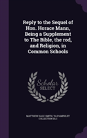 Reply to the Sequel of Hon. Horace Mann, Being a Supplement to the Bible, the Rod, and Religion, in Common Schools