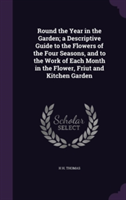 Round the Year in the Garden; A Descriptive Guide to the Flowers of the Four Seasons, and to the Work of Each Month in the Flower, Friut and Kitchen Garden