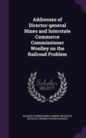 Addresses of Director-General Hines and Interstate Commerce Commissioner Woolley on the Railroad Problem