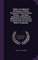 Adams' New Musical Dictionary of Fifteen Thousand Technical Words, Phrases ... and Signs Employed in Musical and Rhythmical Art and Science, in Nearly Fifty Ancient and Modern Languages