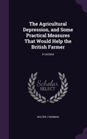 Agricultural Depression, and Some Practical Measures That Would Help the British Farmer