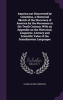 America Not Discovered by Columbus, a Historical Sketch of the Discovery of America by the Norsemen in the Tenth Century; With an Appendix on the Historical, Linguistic, Literary and Scientific Value of the Scandinavian Languages