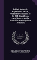 British Antarctic Expedition, 1907-9, Under the Command of Sir E.H. Shackleton, C.V.O. Reports on the Scientific Investigations .. Volume 2