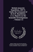 British Antarctic Expedition, 1907-9, Under the Command of Sir E.H. Shackleton, C.V.O. Reports on the Scientific Investigations .. Volume 1-2