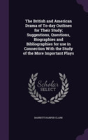 British and American Drama of To-Day Outlines for Their Study; Suggestions, Questions, Biographies and Bibliographies for Use in Connection with the Study of the More Important Plays