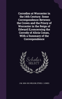 Corrodies at Worcester in the 14th Century. Some Correspondence Between the Crown and the Priory of Worcester in the Reign of Edward II, Concerning the Corrody of Alicia Conan, with a Summary of the Correspondence