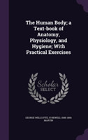 Human Body; A Text-Book of Anatomy, Physiology, and Hygiene; With Practical Exercises