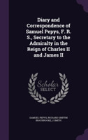 Diary and Correspondence of Samuel Pepys, F. R. S., Secretary to the Admiralty in the Reign of Charles II and James II