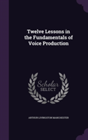 Twelve Lessons in the Fundamentals of Voice Production