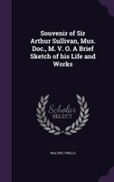 Souvenir of Sir Arthur Sullivan, Mus. Doc., M. V. O. a Brief Sketch of His Life and Works