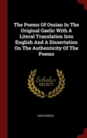 Poems of Ossian in the Original Gaelic with a Literal Translation Into English and a Dissertation on the Authenticity of the Poems