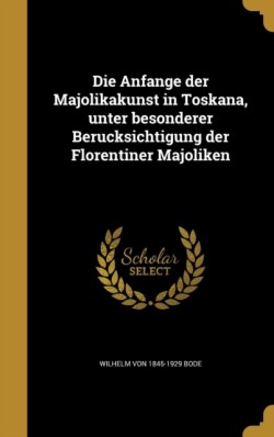 Anfänge der Majolikakunst in Toskana, unter besonderer Berücksichtigung der Florentiner Majoliken