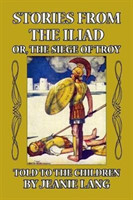 Stories from the Iliad, or the Siege of Troy Told to the Children