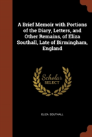 Brief Memoir with Portions of the Diary, Letters, and Other Remains, of Eliza Southall, Late of Birmingham, England