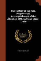 History of the Rise, Progress and Accomplishment of the Abolition of the African Slave-Trade