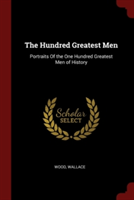 The Hundred Greatest Men: Portraits Of the One Hundred Greatest Men of History