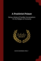 A POSITIVIST PRIMER: BEING A SERIES OF F