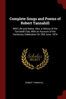 Complete Songs and Poems of Robert Tannahill: With Life and Notes; Also, a History of the Tannahill Club, With an Account of the Centenary Celebration