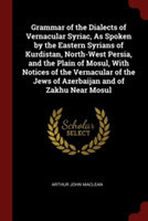 Grammar of the Dialects of Vernacular Syriac, as Spoken by the Eastern Syrians of Kurdistan, North-West Persia, and the Plain of Mosul, with Notices of the Vernacular of the Jews of Azerbaijan and of Zakhu Near Mosul